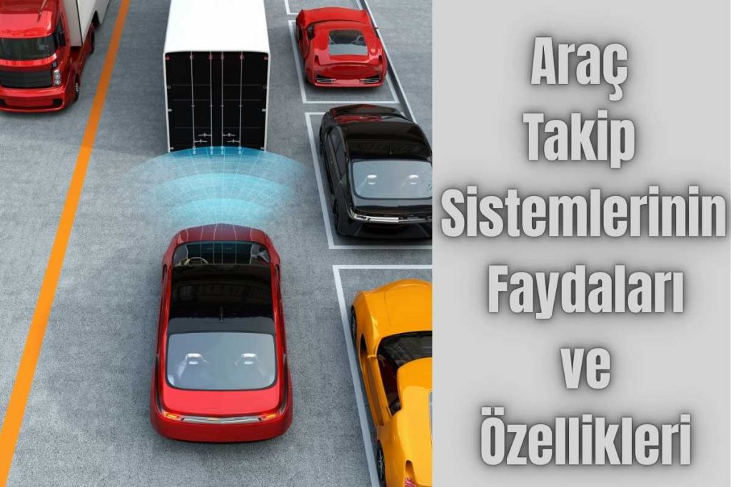 Araç Takip Sistemlerinin Faydaları ve Özellikleri