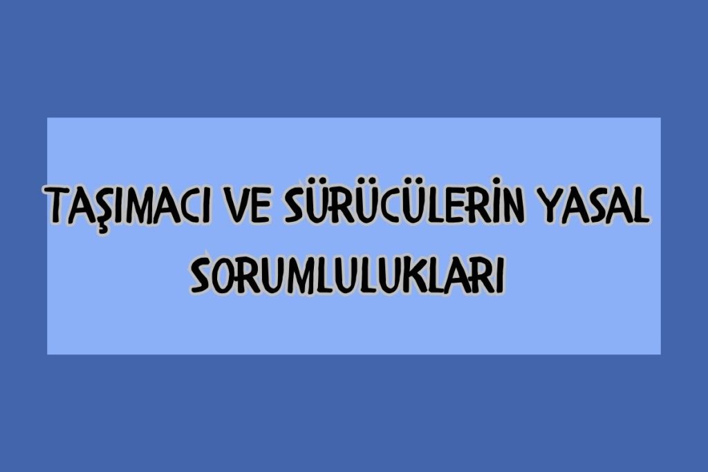Taşımacı ve Sürücülerin Yasal Sorumlulukları