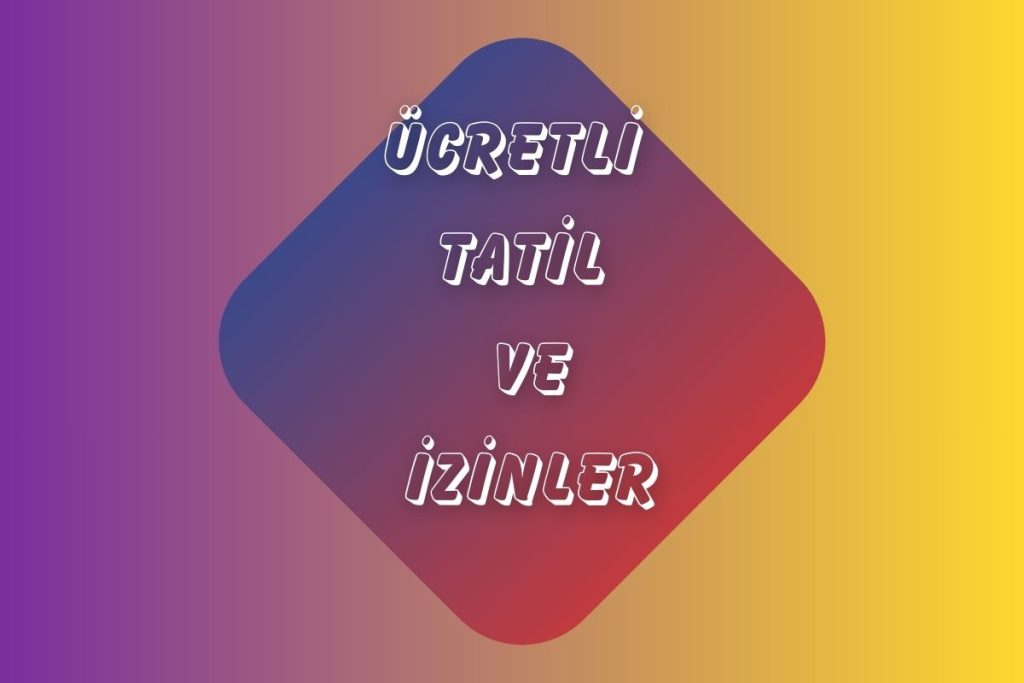 ÜCRETLİ TATİL VE İZİNLER