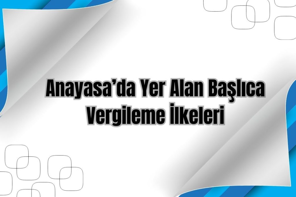Anayasa’da Yer Alan Başlıca Vergileme İlkeleri